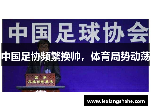 中国足协频繁换帅，体育局势动荡