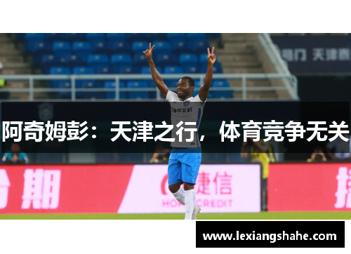 阿奇姆彭：天津之行，体育竞争无关