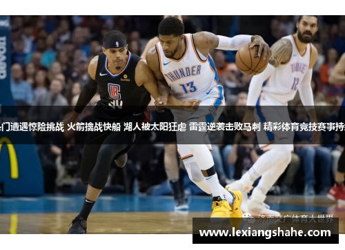 夺冠热门遭遇惊险挑战 火箭擒战快船 湖人被太阳狂虐 雷霆逆袭击败马刺 精彩体育竞技赛事持续火爆